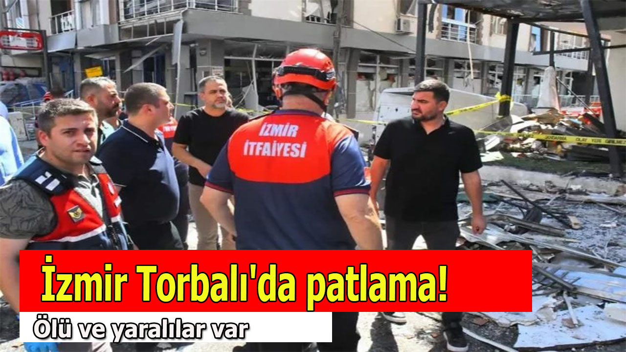 İzmir Torbalı’da patlama! Ölü ve yaralılar var