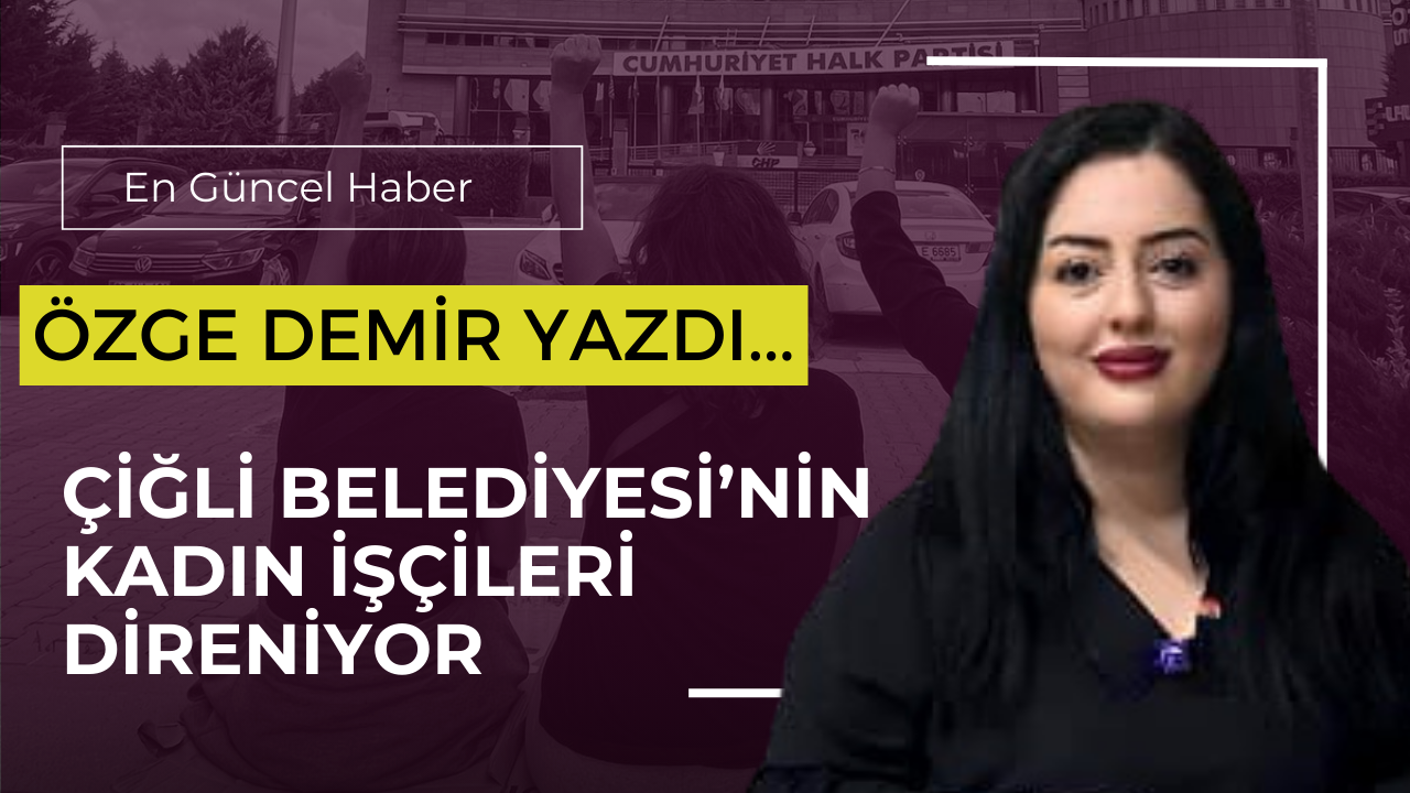 ÇİĞLİ BELEDİYESİ’NİN KADIN İŞÇİLERİ DİRENİYOR