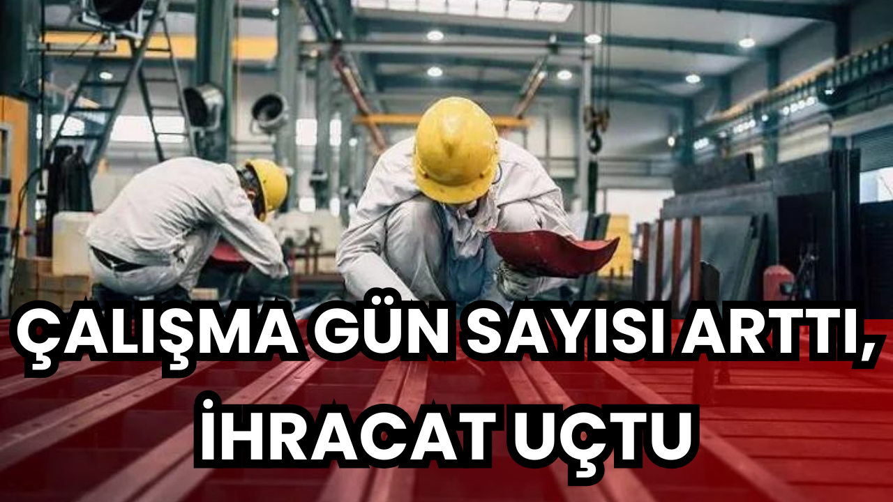 Çalışma gün sayısı arttı, ihracat uçtu