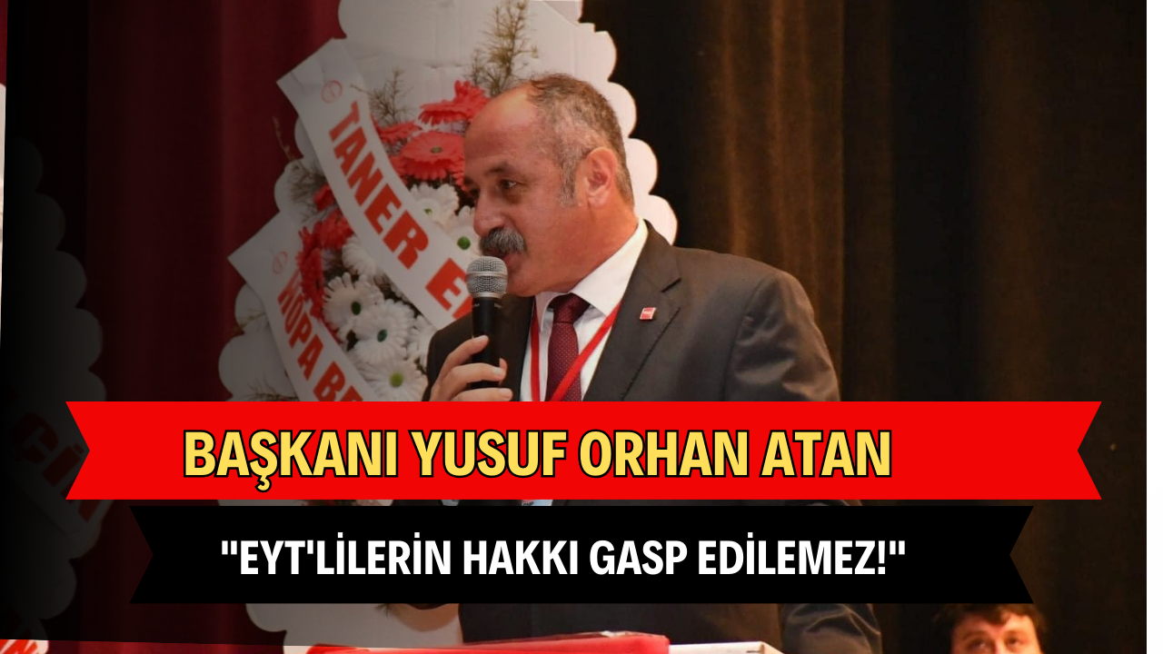 Başkanı Yusuf Orhan Atan: “EYT’lilerin Hakkı Gasp Edilemez!”