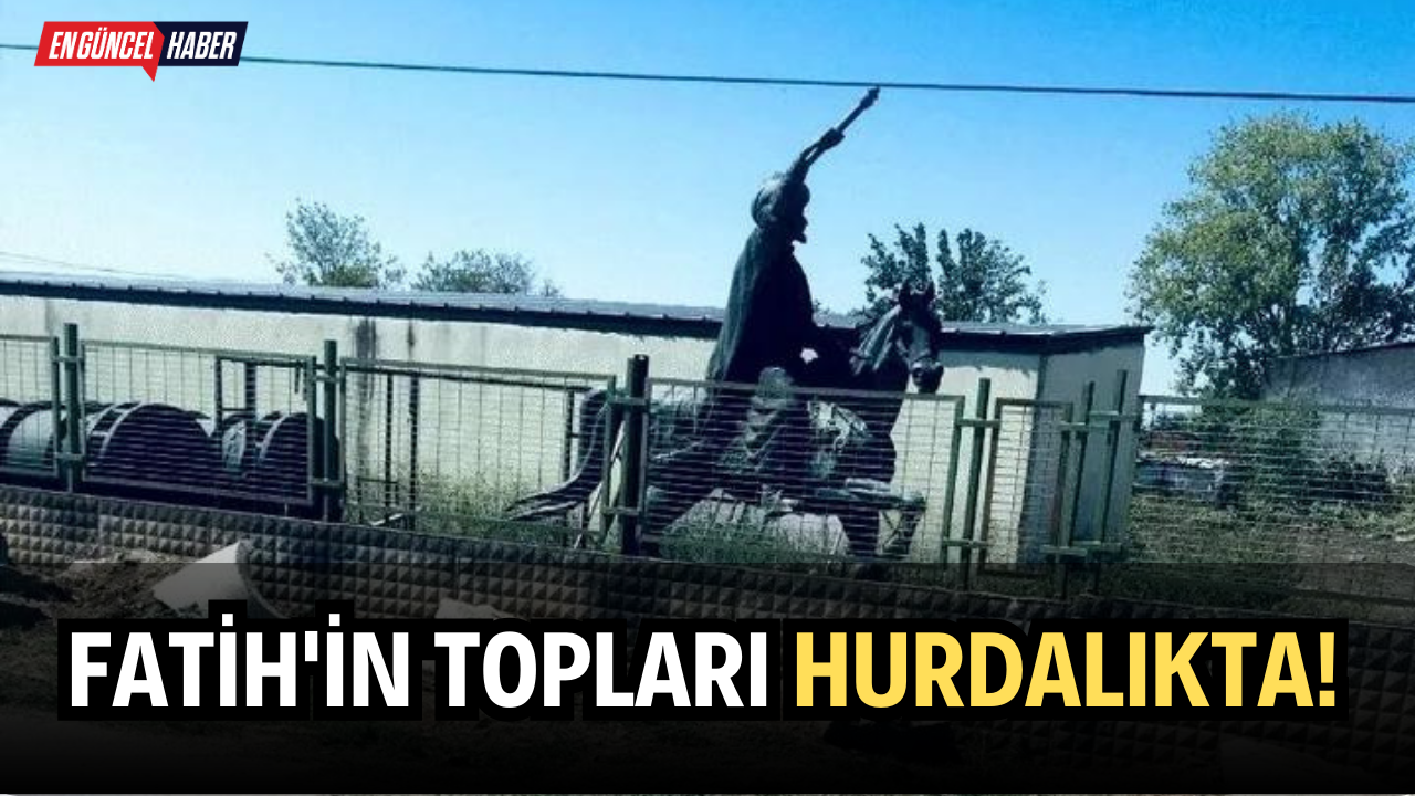 Fatih’in topları hurdalıkta!