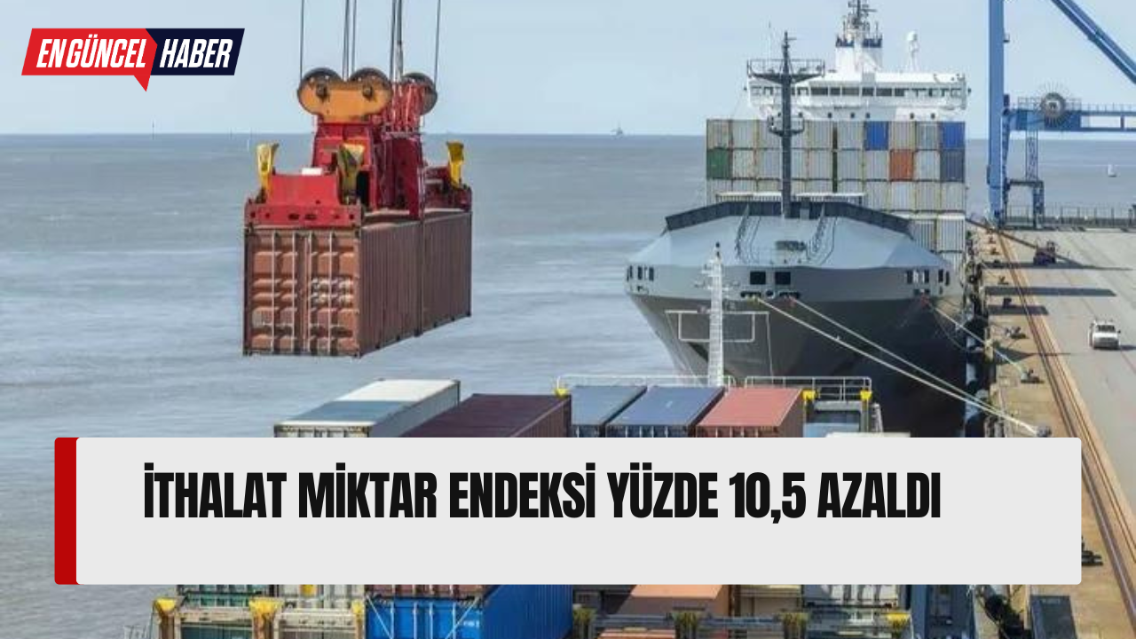 İthalat miktar endeksi yüzde10,5 azaldı