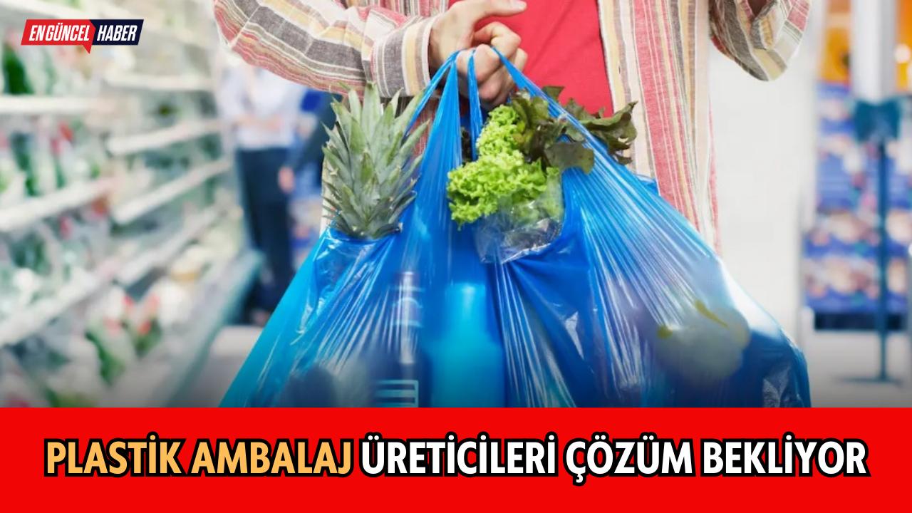 Plastik ambalaj üreticileri çözüm bekliyoruz