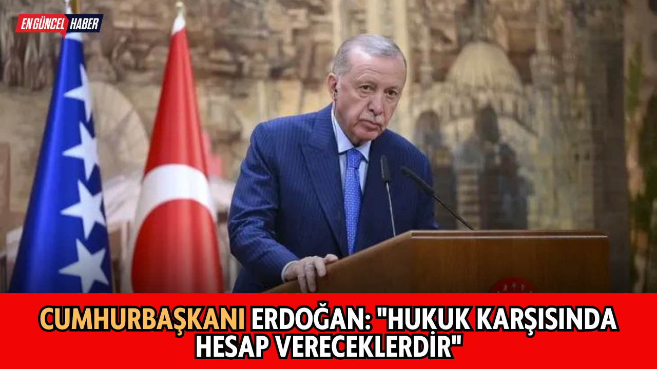 Cumhurbaşkanı Erdoğan: “Hukuk karşısında hesap vereceklerdir”