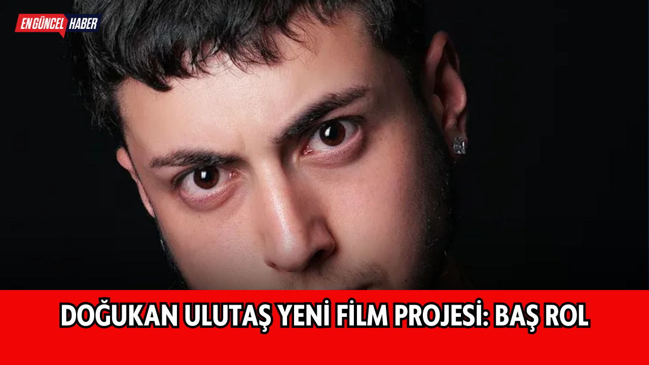 Doğukan Ulutaş yeni film projesi: Baş rol