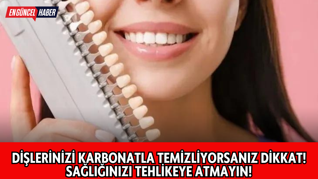 Dişlerinizi Karbonatla Temizliyorsanız Dikkat! Sağlığınızı Tehlikeye Atmayın!