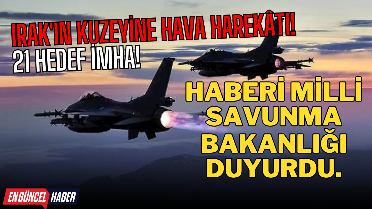 Irak’ın kuzeyine hava harekâtı! 21 hedef imha!