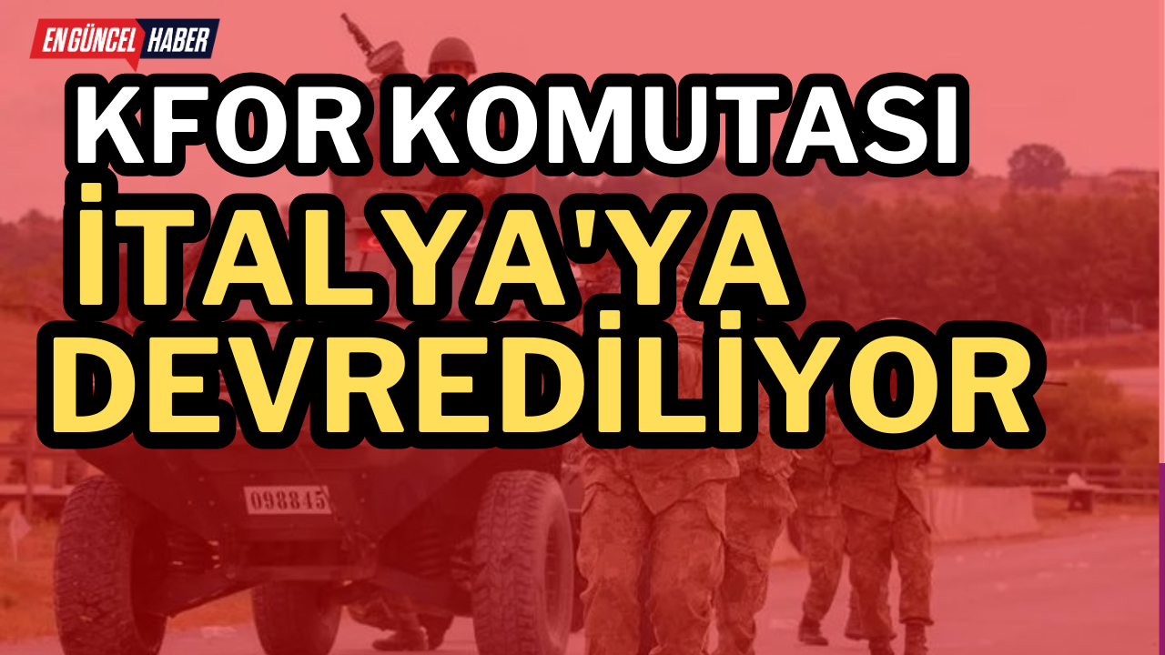 KFOR Komutası İtalya’ya devrediliyor