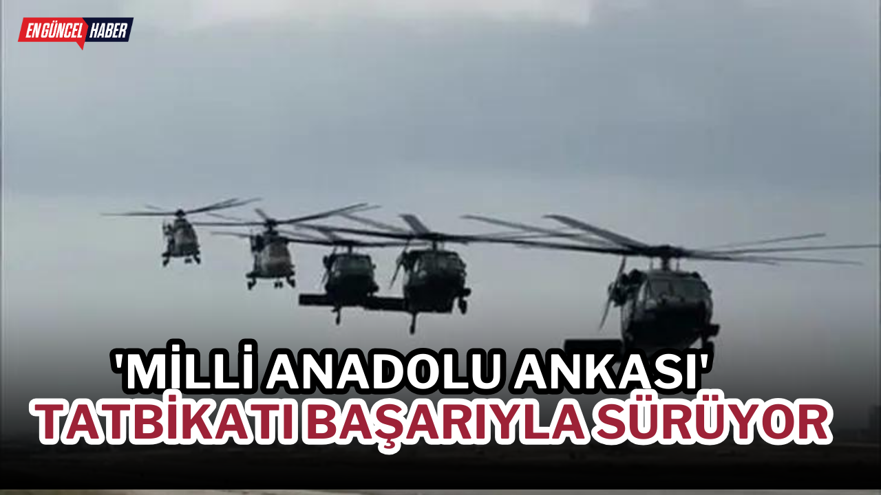 ‘Milli Anadolu Ankası’ tatbikatı başarıyla sürüyor