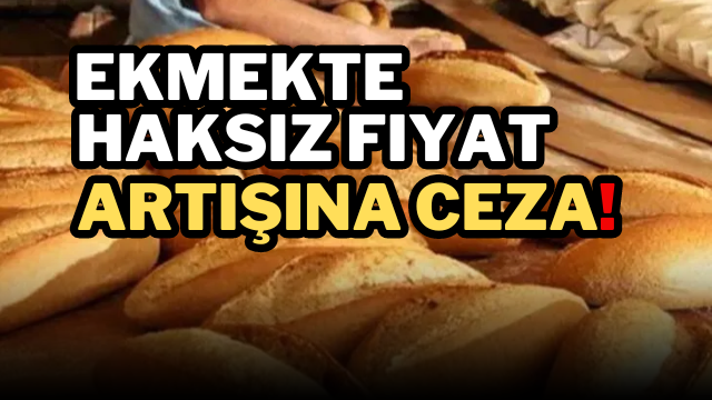 Ekmekte haksız fiyat artışına ceza!