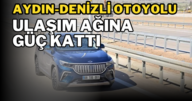 Aydın-Denizli Otoyolu ulaşım ağına güç kattı