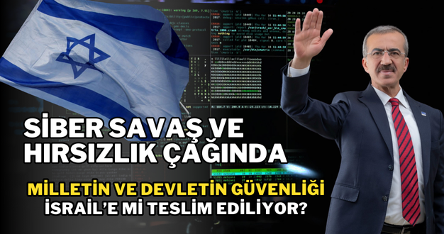 “Siber savaş ve hırsızlık çağında milletin ve devletin güvenliği İsrail’e mi teslim?”