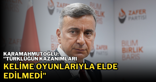 Karamahmutoğlu: “Türklüğün Kazanımları Kelime Oyunlarıyla Elde Edilmedi”