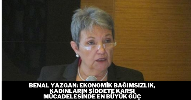 Benal Yazgan: Ekonomik bağımsızlık, kadınların şiddete karşı mücadelesinde en büyük güç