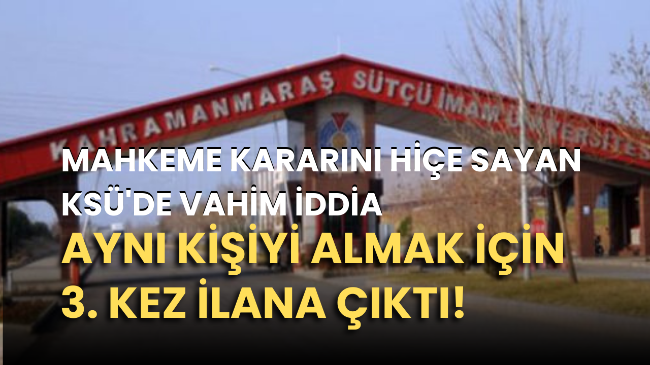 Mahkeme kararını hiçe sayan KSÜ’de vahim iddia: Aynı kişiyi almak için 3. kez ilana çıktı!