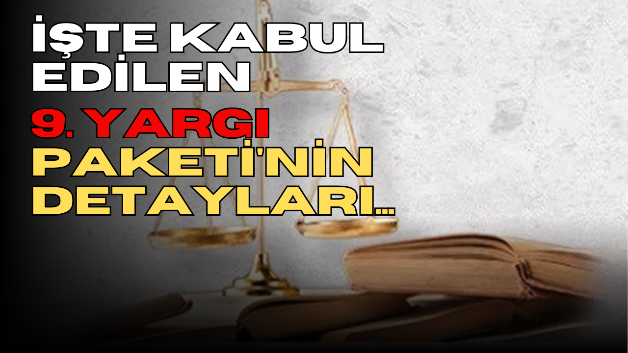 İşte kabul edilen 9. Yargı Paketi’nin detayları…