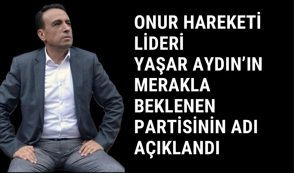 Onur Hareketi Lideri Yaşar Aydın’ın Merakla Beklenen Partisinin Adı Açıklandı