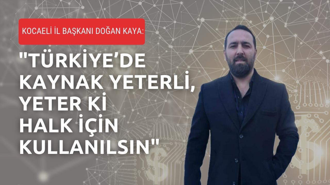 Kocaeli İl Başkanı Doğan Kaya: “Türkiye’de Kaynak Yeterli, Yeter Ki Halk İçin Kullanılsın”