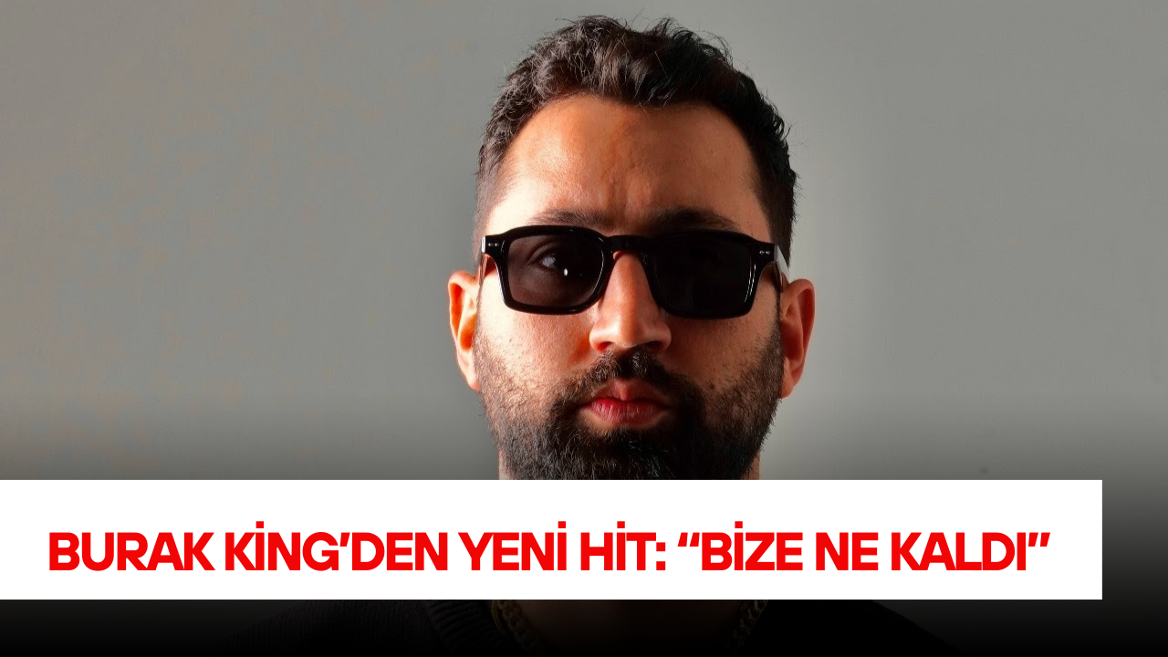 Burak King’den Yeni Hit: “Bize Ne Kaldı”