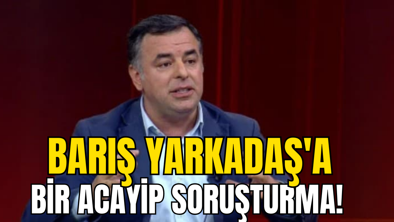 Barış Yarkadaş’a bir acayip soruşturma!