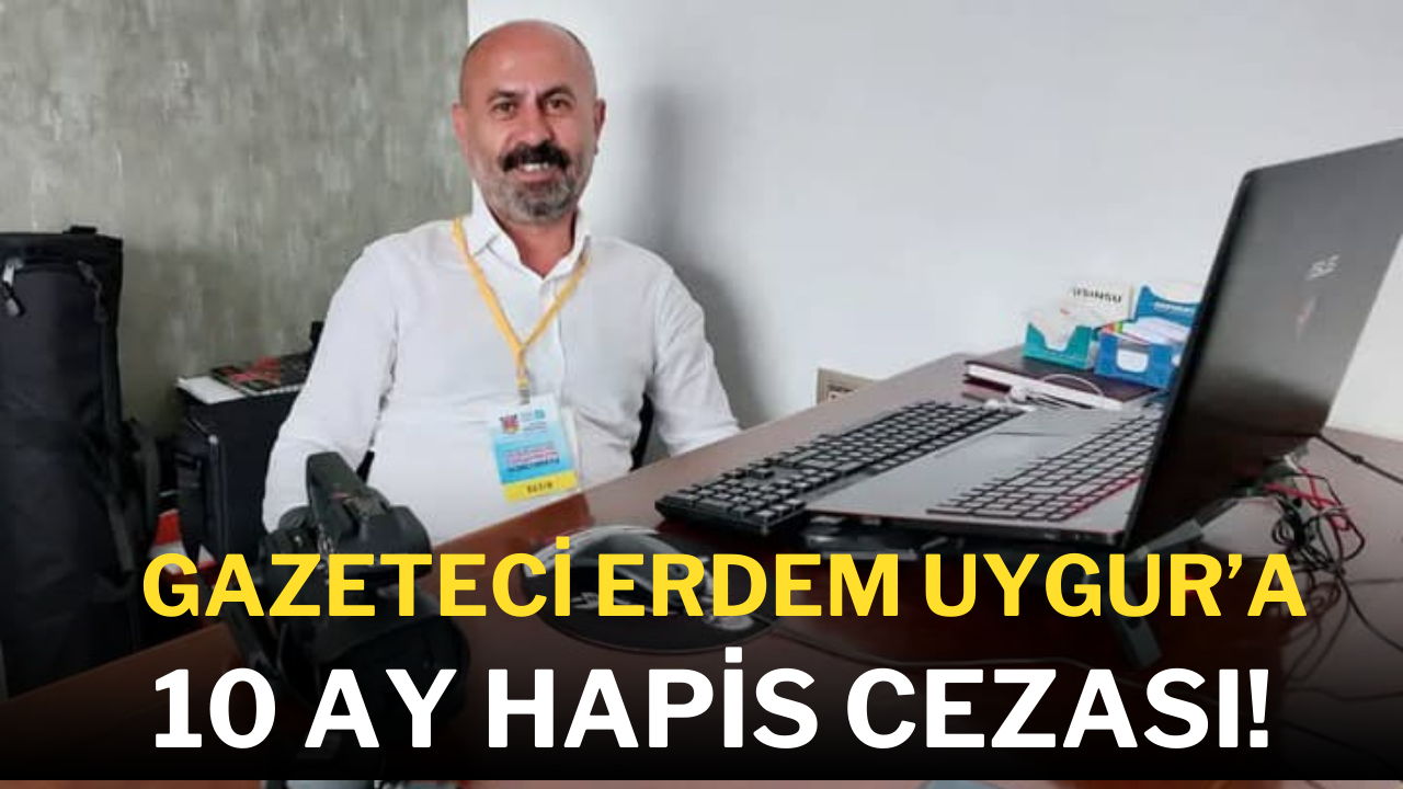 Gazeteci Erdem Uygur’a 10 Ay Hapis Cezası!