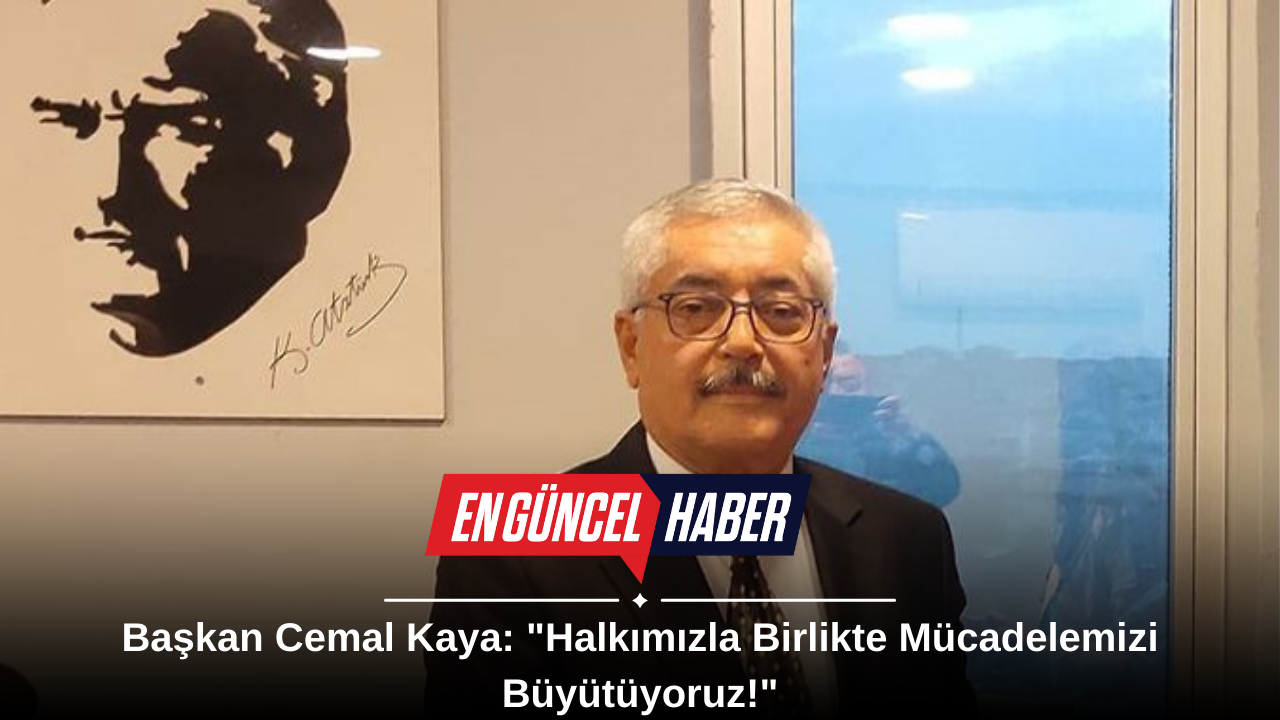 Başkan Cemal Kaya: “Halkımızla Birlikte Mücadelemizi Büyütüyoruz!”