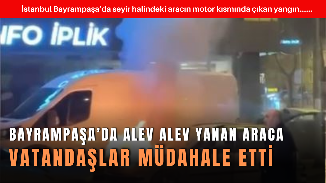  Bayrampaşa’da alev alev yanan araca vatandaşlar müdahale etti