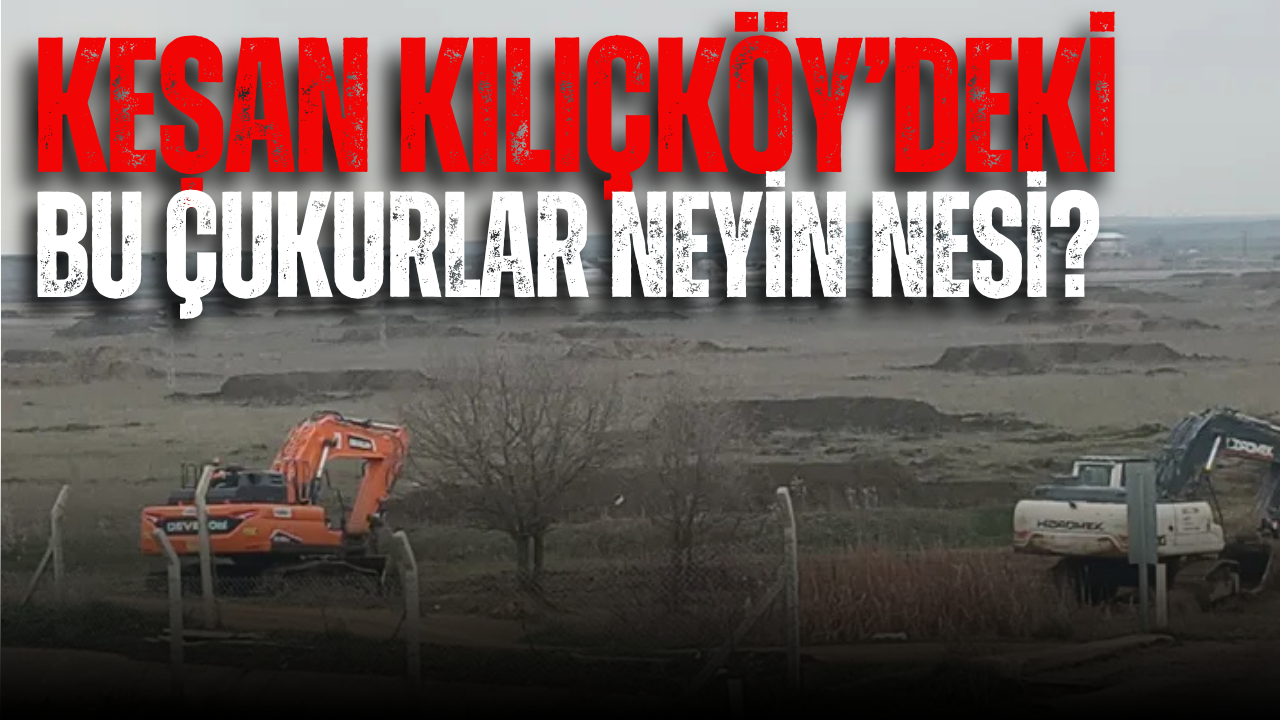 Keşan Kılıçköy’deki bu çukurlar neyin nesi?