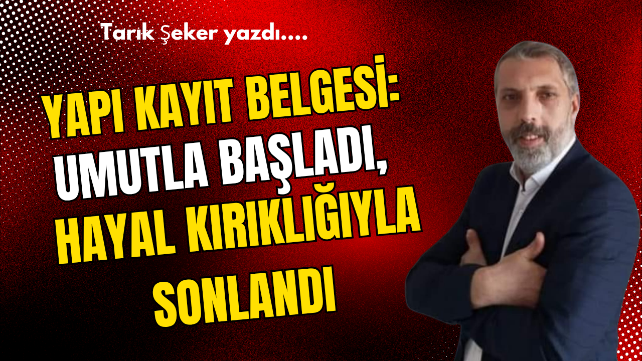 Yapı Kayıt Belgesi: Umutla Başladı, Hayal Kırıklığıyla Sonlandı