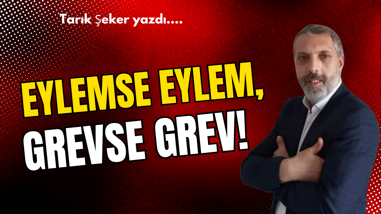 EYLEMSE EYLEM, GREVSE GREV!