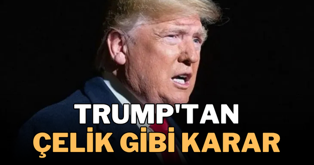 Trump’tan çelik gibi karar