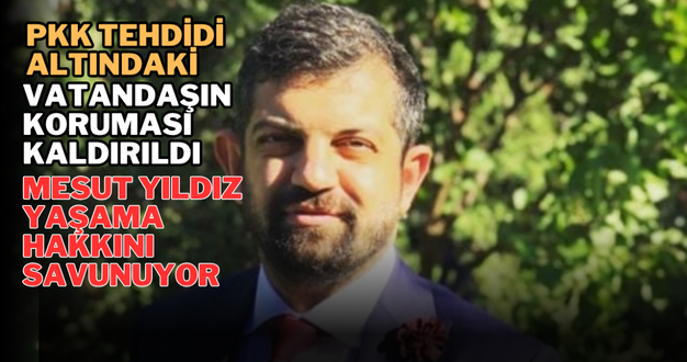 PKK Tehdidi Altındaki Vatandaşın Koruması Kaldırıldı: Mesut Yıldız Yaşama Hakkını Savunuyor