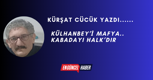 KÜLHANBEY’İ MAFYA..KABADAYI HALK’DIR