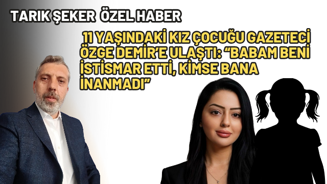 11 Yaşındaki Kız Çocuğu Gazeteci Özge Demir’e Ulaştı: “Babam Beni İstismar Etti, Kimse Bana İnanmadı”