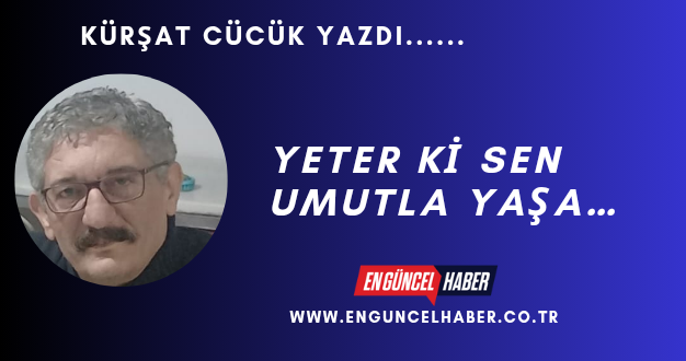 YETER Kİ SEN UMUTLA YAŞA…