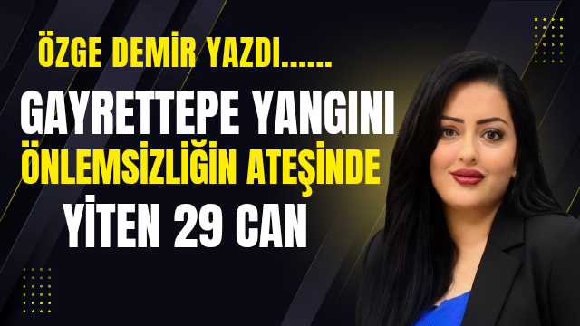 Gayrettepe Yangını: Önlemsizliğin Ateşinde Yiten 29 Can