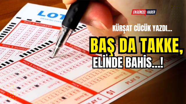 BAŞ DA TAKKE, ELİNDE BAHİS…!