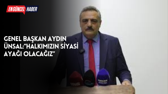Genel Başkan Aydın Ünsal:“Halkımızın Siyasi Ayağı Olacağız”