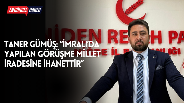 Taner Gümüş: “İmralı’da Yapılan Görüşme Millet İradesine İhanettir”