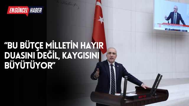 “Bu bütçe milletin hayır duasını değil, kaygısını büyütüyor”