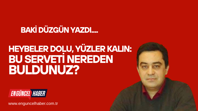 Heybeler Dolu, Yüzler Kalın: Bu Serveti Nereden Buldunuz?