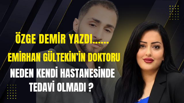 Emirhan Gültekin’in doktoru neden kendi hastanesinde tedavi olmadı ?