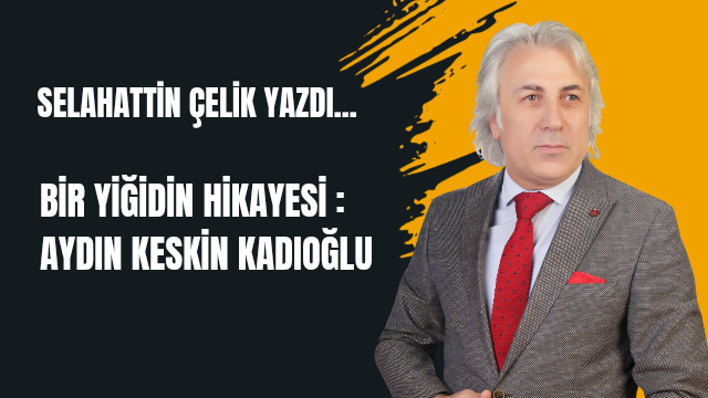 BİR YİĞİDİN HİKAYESİ :  AYDIN KESKİN KADIOĞLU