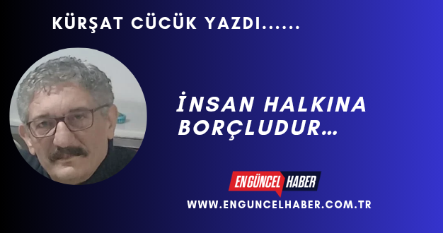 İNSAN HALKINA BORÇLUDUR…