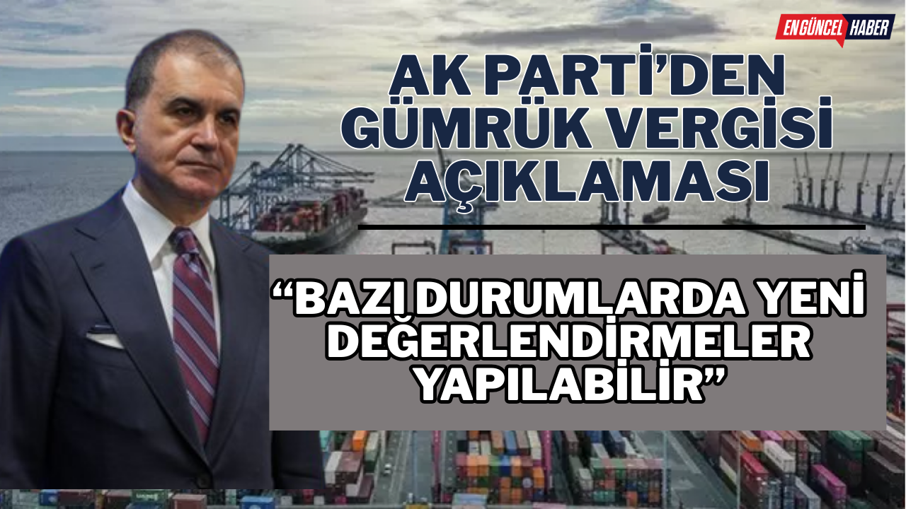 AK Parti’den Gümrük Vergisi Açıklaması: “Bazı Durumlarda Yeni Değerlendirmeler Yapılabilir”