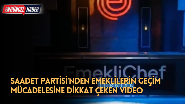 Saadet Partisi’nden Emeklilerin Geçim Mücadelesine Dikkat Çeken Video