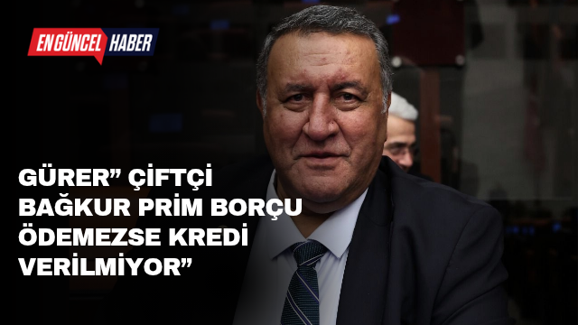 GÜRER” Çiftçi Bağkur prim borçu ödemezse kredi verilmiyor”