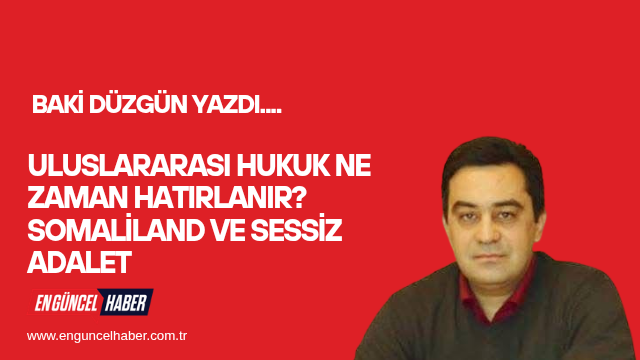 Uluslararası Hukuk Ne Zaman Hatırlanır? Somaliland ve Sessiz Adalet