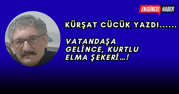 VATANDAŞA GELİNCE, KURTLU ELMA ŞEKERİ…!