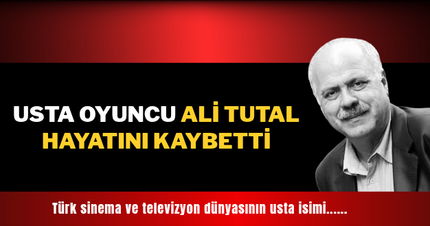 Usta oyuncu Ali Tutal hayatını kaybetti